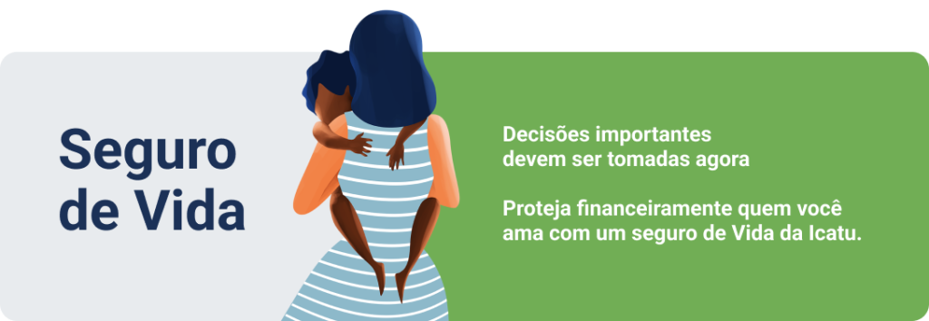 Seguro de vida: Descisões importantes devem ser tomadas agora. Proteja financeiramente quem você ama com um seguro de vida da icatu.